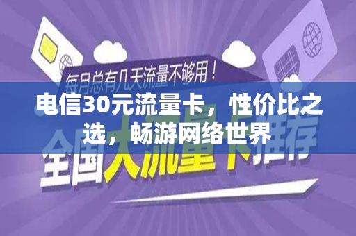 电信30元流量卡，性价比之选，畅游网络世界