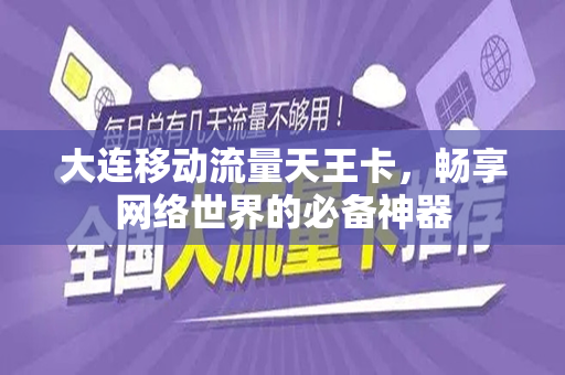 大连移动流量天王卡，畅享网络世界的必备神器