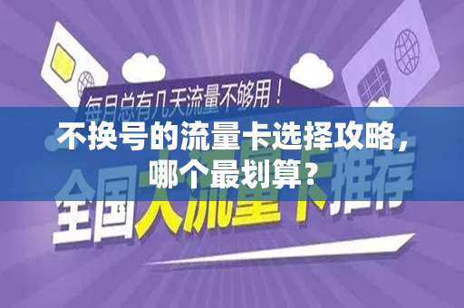 不换号的流量卡选择攻略，哪个最划算？