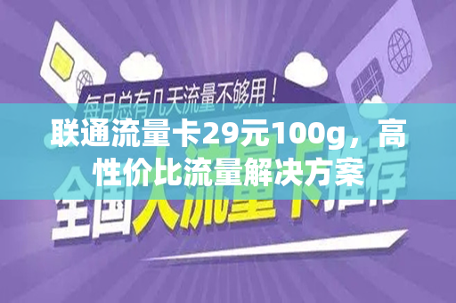 联通流量卡29元100g，高性价比流量解决方案