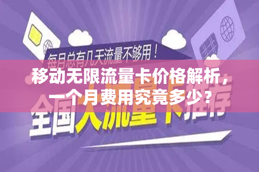 移动无限流量卡价格解析，一个月费用究竟多少？