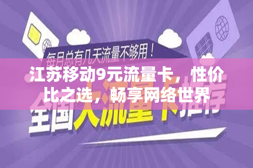 江苏移动9元流量卡，性价比之选，畅享网络世界