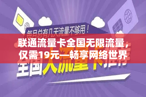 联通流量卡全国无限流量，仅需19元—畅享网络世界的绝佳选择