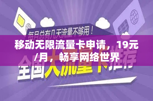 移动无限流量卡申请，19元/月，畅享网络世界