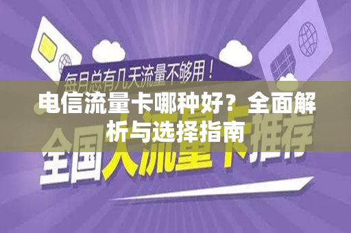 电信流量卡哪种好？全面解析与选择指南