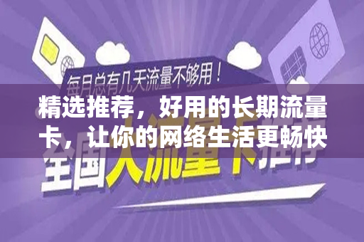 精选推荐，好用的长期流量卡，让你的网络生活更畅快