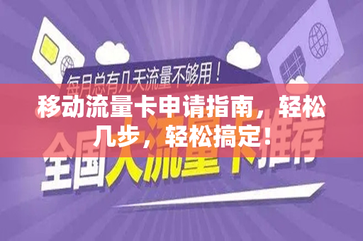移动流量卡申请指南，轻松几步，轻松搞定！