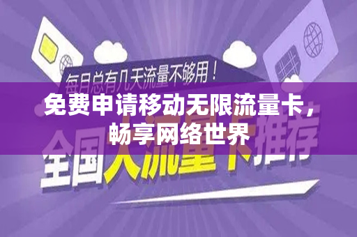 免费申请移动无限流量卡，畅享网络世界