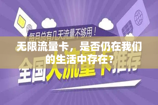 无限流量卡，是否仍在我们的生活中存在？