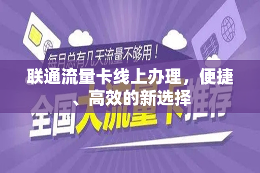 联通流量卡线上办理，便捷、高效的新选择