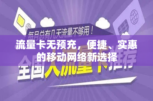 流量卡无预充，便捷、实惠的移动网络新选择