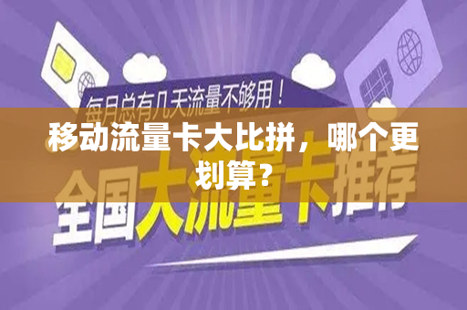 移动流量卡大比拼，哪个更划算？