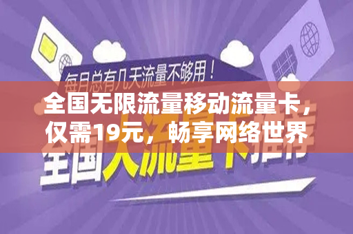 全国无限流量移动流量卡，仅需19元，畅享网络世界！