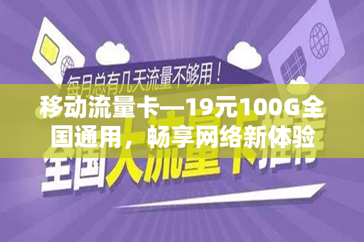 移动流量卡—19元100G全国通用，畅享网络新体验