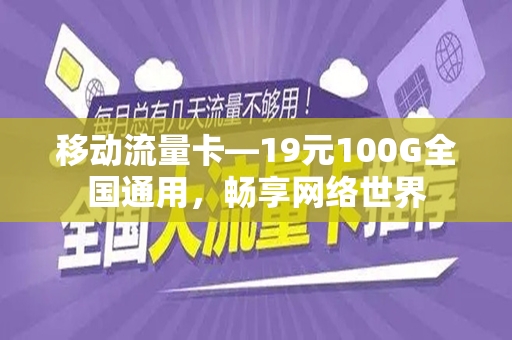 移动流量卡—19元100G全国通用，畅享网络世界