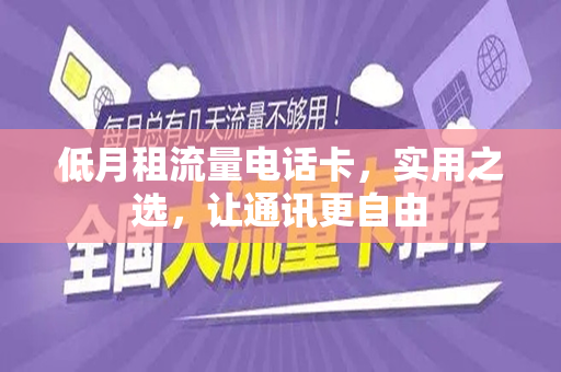 低月租流量电话卡，实用之选，让通讯更自由
