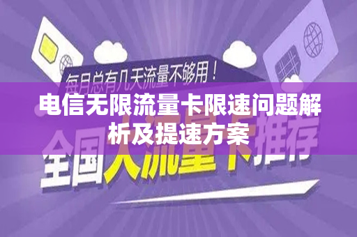 电信无限流量卡限速问题解析及提速方案