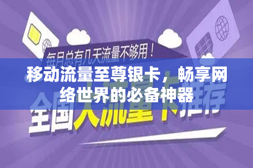 移动流量至尊银卡，畅享网络世界的必备神器
