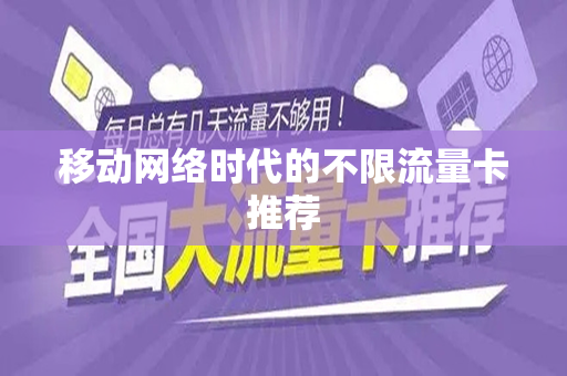 移动网络时代的不限流量卡推荐