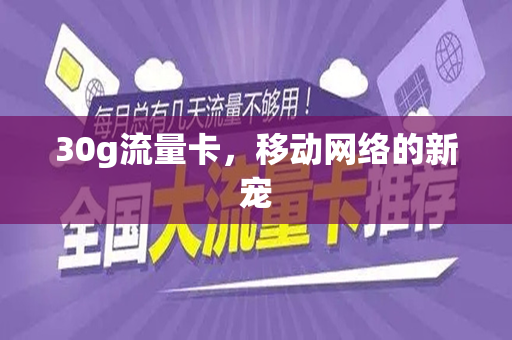 30g流量卡，移动网络的新宠