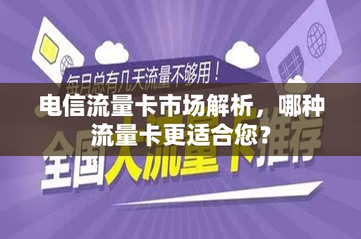 电信流量卡市场解析，哪种流量卡更适合您？