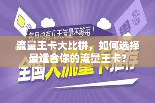 流量王卡大比拼，如何选择最适合你的流量王卡？
