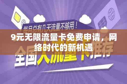9元无限流量卡免费申请，网络时代的新机遇