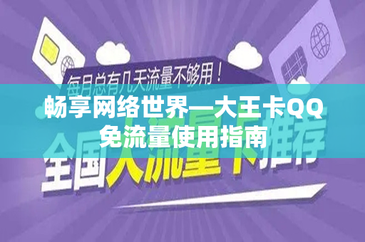 畅享网络世界—大王卡QQ免流量使用指南