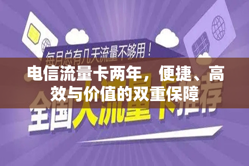 电信流量卡两年，便捷、高效与价值的双重保障