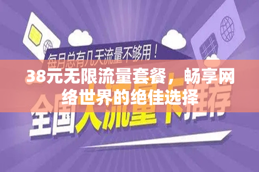 38元无限流量套餐，畅享网络世界的绝佳选择