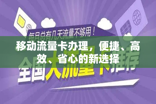 移动流量卡办理，便捷、高效、省心的新选择