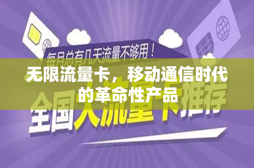 无限流量卡，移动通信时代的革命性产品
