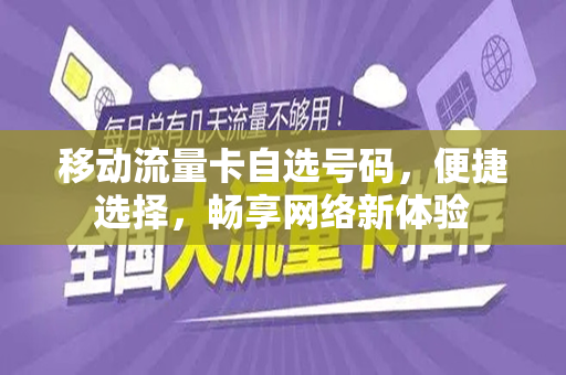 移动流量卡自选号码，便捷选择，畅享网络新体验