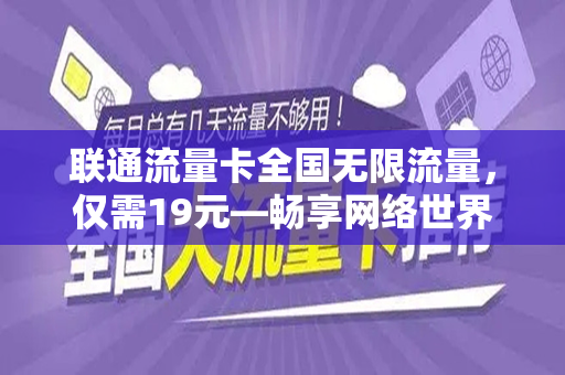 联通流量卡全国无限流量，仅需19元—畅享网络世界的绝佳选择
