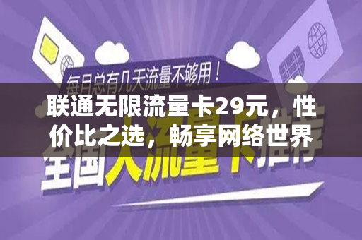 联通无限流量卡29元，性价比之选，畅享网络世界