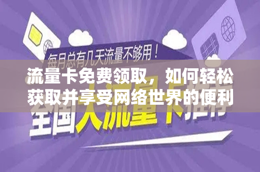 流量卡免费领取，如何轻松获取并享受网络世界的便利