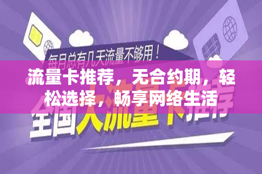 流量卡推荐，无合约期，轻松选择，畅享网络生活