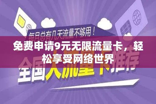 免费申请9元无限流量卡，轻松享受网络世界