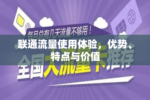 联通流量使用体验，优势、特点与价值
