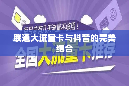联通大流量卡与抖音的完美结合