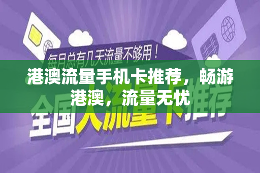港澳流量手机卡推荐，畅游港澳，流量无忧