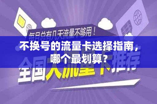 不换号的流量卡选择指南，哪个最划算？