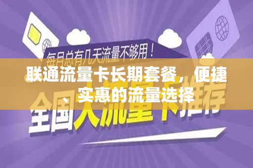 联通流量卡长期套餐，便捷、实惠的流量选择