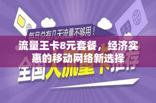 流量王卡8元套餐，经济实惠的移动网络新选择