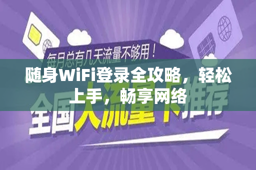 随身WiFi登录全攻略，轻松上手，畅享网络
