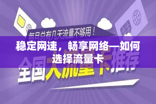 稳定网速，畅享网络—如何选择流量卡