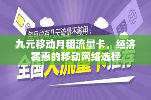 九元移动月租流量卡，经济实惠的移动网络选择