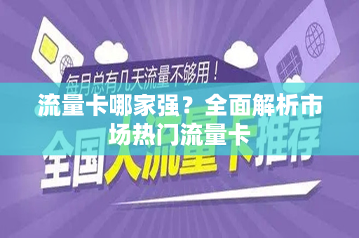流量卡哪家强？全面解析市场热门流量卡