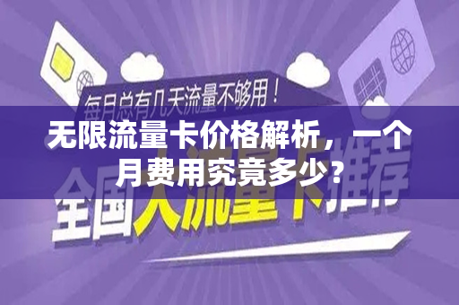 无限流量卡价格解析，一个月费用究竟多少？