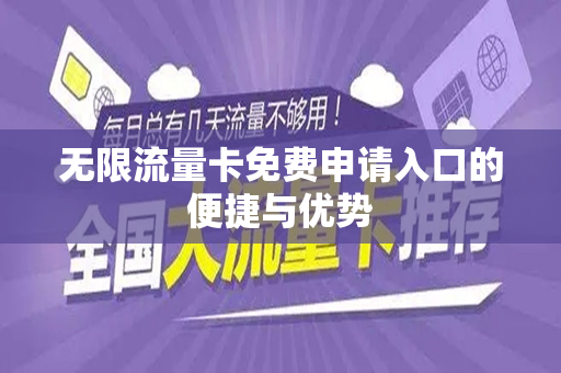 无限流量卡免费申请入口的便捷与优势